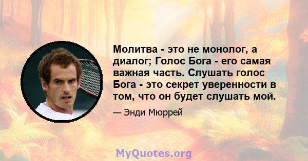 Молитва - это не монолог, а диалог; Голос Бога - его самая важная часть. Слушать голос Бога - это секрет уверенности в том, что он будет слушать мой.