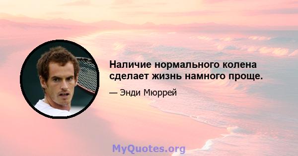 Наличие нормального колена сделает жизнь намного проще.