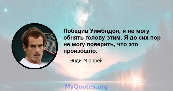 Победив Уимблдон, я не могу обнять голову этим. Я до сих пор не могу поверить, что это произошло.