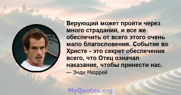 Верующий может пройти через много страданий, и все же обеспечить от всего этого очень мало благословения. Событие во Христе - это секрет обеспечения всего, что Отец означал наказание, чтобы принести нас.