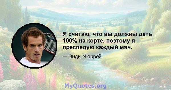 Я считаю, что вы должны дать 100% на корте, поэтому я преследую каждый мяч.