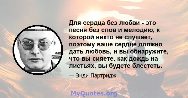 Для сердца без любви - это песня без слов и мелодию, к которой никто не слушает, поэтому ваше сердце должно дать любовь, и вы обнаружите, что вы сияете, как дождь на листьях, вы будете блестеть.