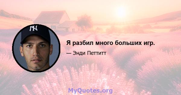 Я разбил много больших игр.