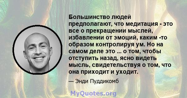 Большинство людей предполагают, что медитация - это все о прекращении мыслей, избавлении от эмоций, каким -то образом контролируя ум. Но на самом деле это ... о том, чтобы отступить назад, ясно видеть мысль,