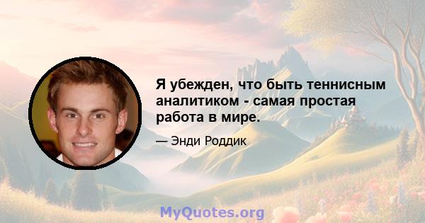 Я убежден, что быть теннисным аналитиком - самая простая работа в мире.