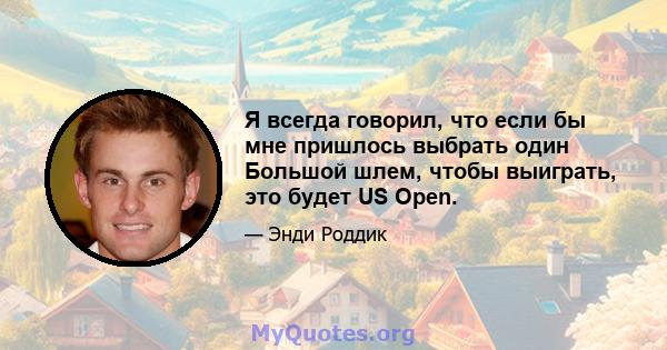 Я всегда говорил, что если бы мне пришлось выбрать один Большой шлем, чтобы выиграть, это будет US Open.