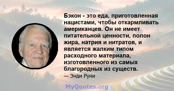 Бэкон - это еда, приготовленная нацистами, чтобы откармливать американцев. Он не имеет питательной ценности, полон жира, натрия и нитратов, и является жалким типом расходного материала, изготовленного из самых