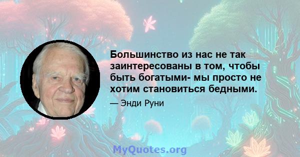 Большинство из нас не так заинтересованы в том, чтобы быть богатыми- мы просто не хотим становиться бедными.