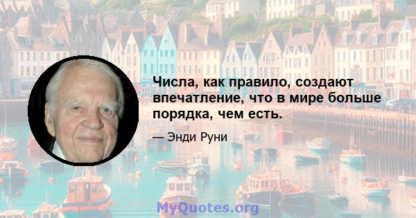 Числа, как правило, создают впечатление, что в мире больше порядка, чем есть.