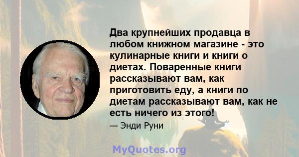 Два крупнейших продавца в любом книжном магазине - это кулинарные книги и книги о диетах. Поваренные книги рассказывают вам, как приготовить еду, а книги по диетам рассказывают вам, как не есть ничего из этого!