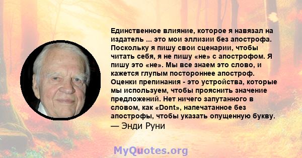 Единственное влияние, которое я навязал на издатель ... это мои эллизии без апострофа. Поскольку я пишу свои сценарии, чтобы читать себя, я не пишу «не» с апострофом. Я пишу это «не». Мы все знаем это слово, и кажется