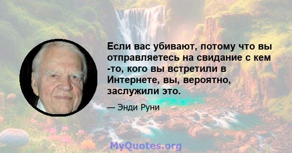 Если вас убивают, потому что вы отправляетесь на свидание с кем -то, кого вы встретили в Интернете, вы, вероятно, заслужили это.