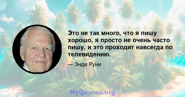 Это не так много, что я пишу хорошо, я просто не очень часто пишу, и это проходит навсегда по телевидению.