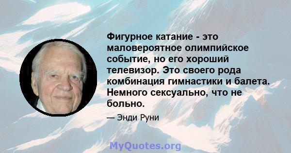 Фигурное катание - это маловероятное олимпийское событие, но его хороший телевизор. Это своего рода комбинация гимнастики и балета. Немного сексуально, что не больно.