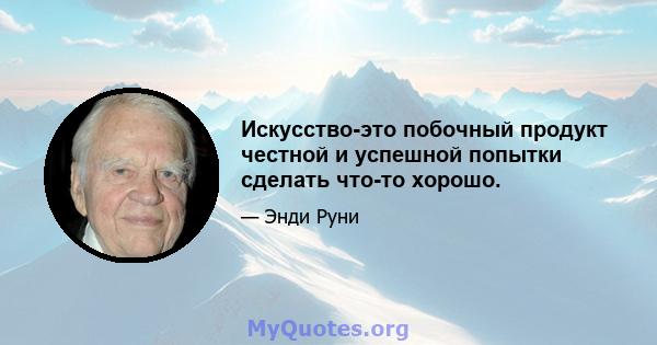 Искусство-это побочный продукт честной и успешной попытки сделать что-то хорошо.