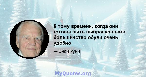 К тому времени, когда они готовы быть выброшенными, большинство обуви очень удобно