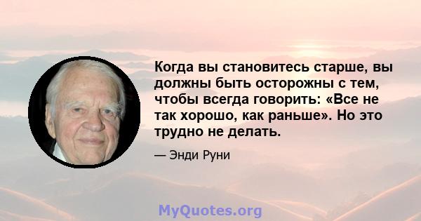 Когда вы становитесь старше, вы должны быть осторожны с тем, чтобы всегда говорить: «Все не так хорошо, как раньше». Но это трудно не делать.