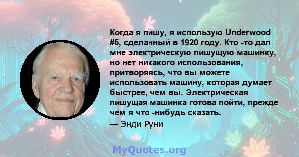 Когда я пишу, я использую Underwood #5, сделанный в 1920 году. Кто -то дал мне электрическую пишущую машинку, но нет никакого использования, притворяясь, что вы можете использовать машину, которая думает быстрее, чем
