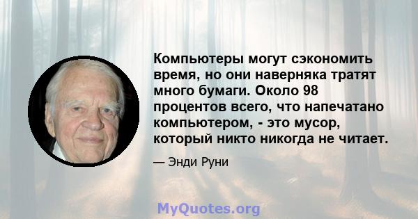 Компьютеры могут сэкономить время, но они наверняка тратят много бумаги. Около 98 процентов всего, что напечатано компьютером, - это мусор, который никто никогда не читает.