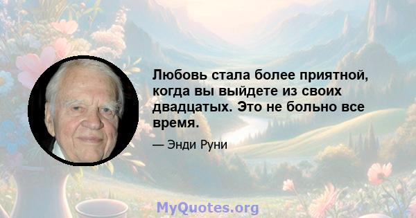 Любовь стала более приятной, когда вы выйдете из своих двадцатых. Это не больно все время.