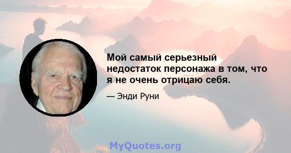 Мой самый серьезный недостаток персонажа в том, что я не очень отрицаю себя.