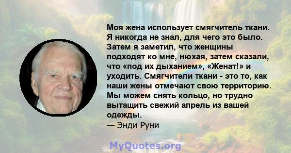 Моя жена использует смягчитель ткани. Я никогда не знал, для чего это было. Затем я заметил, что женщины подходят ко мне, нюхая, затем сказали, что «под их дыханием», «Женат!» и уходить. Смягчители ткани - это то, как