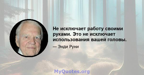 Не исключает работу своими руками. Это не исключает использования вашей головы.