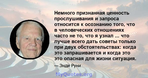 Немного признанная ценность прослушивания и запроса относится к осознанию того, что в человеческих отношениях часто не то, что я узнал ... что лучше всего дать советы только при двух обстоятельствах: когда это