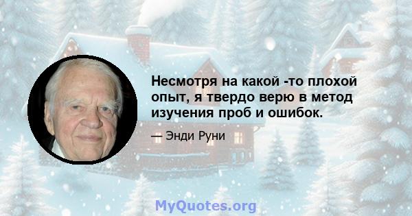 Несмотря на какой -то плохой опыт, я твердо верю в метод изучения проб и ошибок.