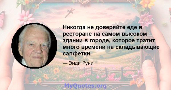 Никогда не доверяйте еде в ресторане на самом высоком здании в городе, которое тратит много времени на складывающие салфетки.