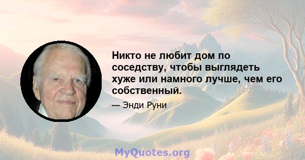 Никто не любит дом по соседству, чтобы выглядеть хуже или намного лучше, чем его собственный.