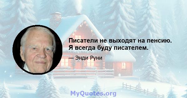 Писатели не выходят на пенсию. Я всегда буду писателем.