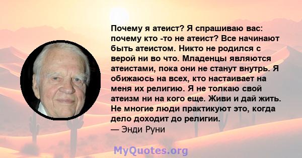 Почему я атеист? Я спрашиваю вас: почему кто -то не атеист? Все начинают быть атеистом. Никто не родился с верой ни во что. Младенцы являются атеистами, пока они не станут внутрь. Я обижаюсь на всех, кто настаивает на