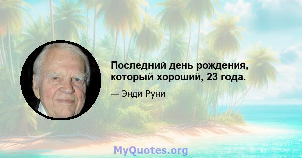 Последний день рождения, который хороший, 23 года.