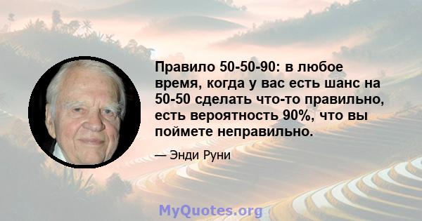 Правило 50-50-90: в любое время, когда у вас есть шанс на 50-50 сделать что-то правильно, есть вероятность 90%, что вы поймете неправильно.