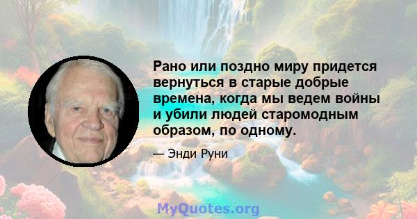 Рано или поздно миру придется вернуться в старые добрые времена, когда мы ведем войны и убили людей старомодным образом, по одному.