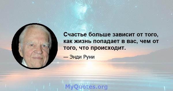 Счастье больше зависит от того, как жизнь попадает в вас, чем от того, что происходит.