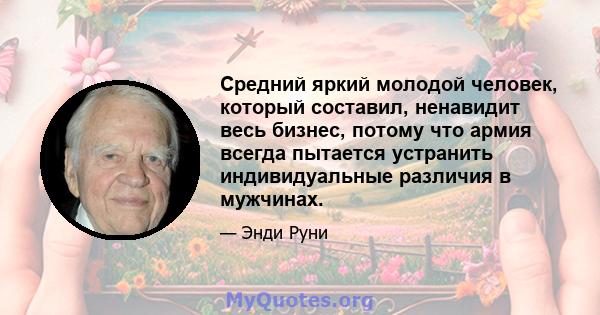 Средний яркий молодой человек, который составил, ненавидит весь бизнес, потому что армия всегда пытается устранить индивидуальные различия в мужчинах.