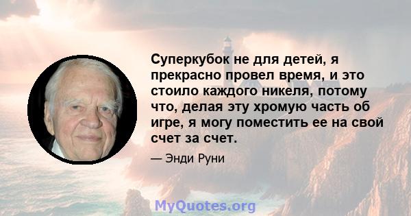 Суперкубок не для детей, я прекрасно провел время, и это стоило каждого никеля, потому что, делая эту хромую часть об игре, я могу поместить ее на свой счет за счет.