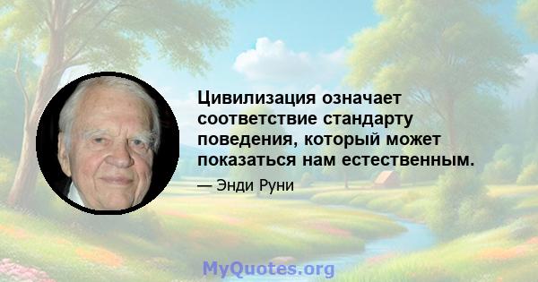 Цивилизация означает соответствие стандарту поведения, который может показаться нам естественным.