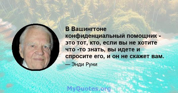 В Вашингтоне конфиденциальный помощник - это тот, кто, если вы не хотите что -то знать, вы идете и спросите его, и он не скажет вам.