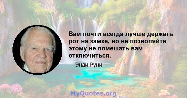 Вам почти всегда лучше держать рот на замке, но не позволяйте этому не помешать вам отключиться.