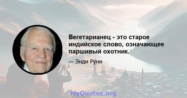 Вегетарианец - это старое индийское слово, означающее паршивый охотник.