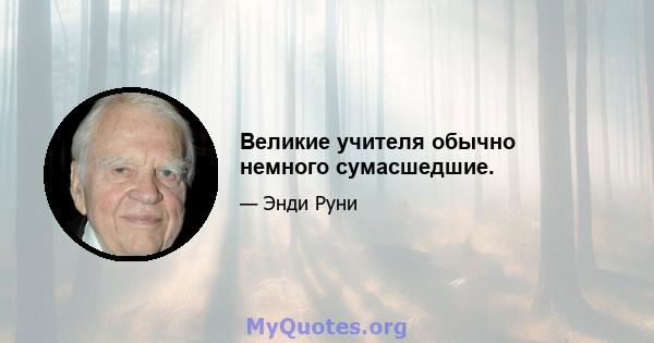 Великие учителя обычно немного сумасшедшие.