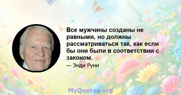 Все мужчины созданы не равными, но должны рассматриваться так, как если бы они были в соответствии с законом.