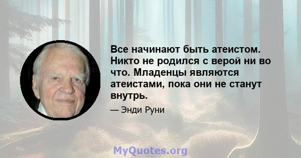 Все начинают быть атеистом. Никто не родился с верой ни во что. Младенцы являются атеистами, пока они не станут внутрь.