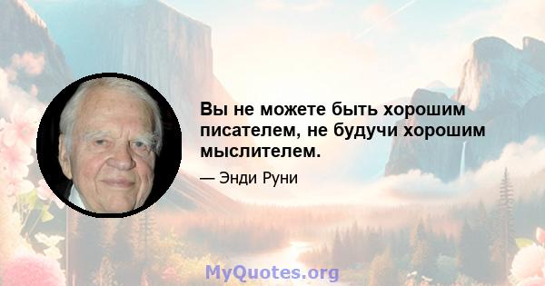 Вы не можете быть хорошим писателем, не будучи хорошим мыслителем.