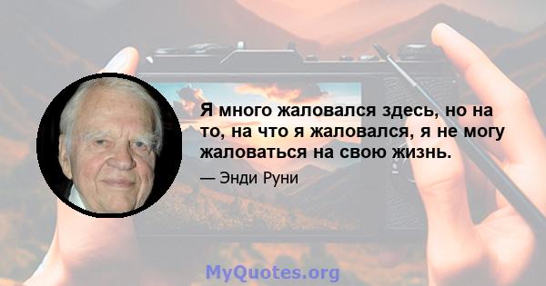 Я много жаловался здесь, но на то, на что я жаловался, я не могу жаловаться на свою жизнь.