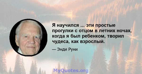 Я научился ... эти простые прогулки с отцом в летних ночах, когда я был ребенком, творил чудеса, как взрослый.