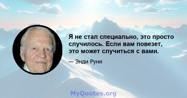 Я не стал специально, это просто случилось. Если вам повезет, это может случиться с вами.